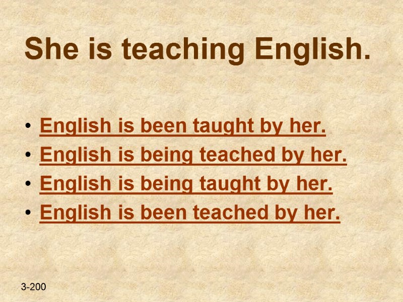 She is teaching English.  English is been taught by her. English is being